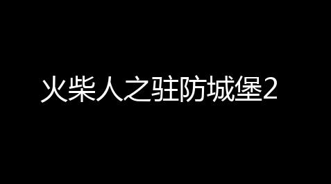 火柴人之驻防城堡2,黑号网低价卡盟