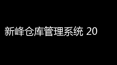 新峰仓库管理系统 2019 官方免费版,明日方舟辅助软件有哪些