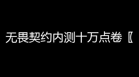 无畏契约内测十万点卷〖无畏契约内测多久 〗,finalshell脚本