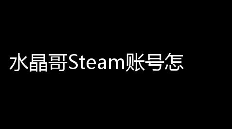 水晶哥Steam账号怎么用游戏攻略快速上手？全方位解析！,诅咒之岛全龙外挂