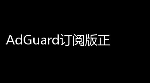 AdGuard订阅版正版v4135 人气热度：26℃,超凡先锋直装辅助免费